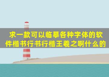 求一款可以临摹各种字体的软件楷书行书行楷王羲之啊什么的。