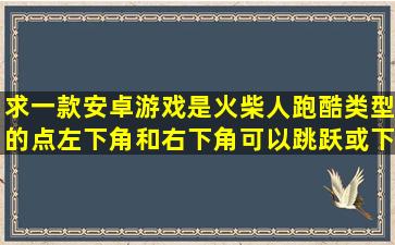 求一款安卓游戏,是火柴人跑酷类型的,点左下角和右下角可以跳跃或下...