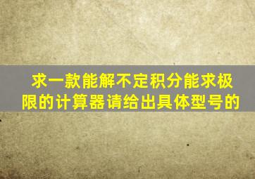 求一款能解不定积分,能求极限的计算器,请给出具体型号的