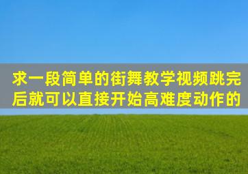 求一段简单的街舞教学视频,跳完后就可以直接开始高难度动作的