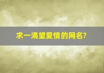 求一渴望爱情的网名?