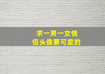 求一男一女情侣头像要可爱的。