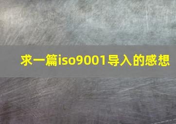 求一篇iso9001导入的感想