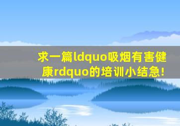 求一篇“吸烟有害健康”的培训小结,急!