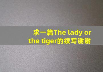 求一篇《The lady or the tiger》的续写。谢谢。