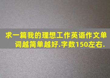 求一篇《我的理想工作》英语作文,单词越简单越好.字数150左右.