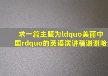 求一篇主题为“美丽中国”的英语演讲稿,谢谢哈