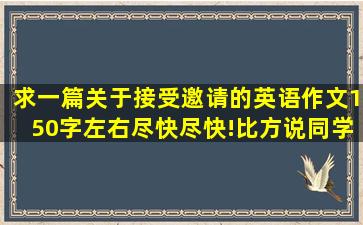 求一篇关于接受邀请的英语作文150字左右尽快尽快!比方说同学邀请你...