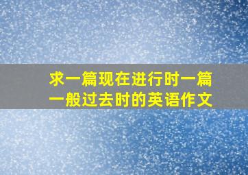 求一篇现在进行时、一篇一般过去时的英语作文