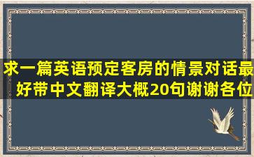 求一篇英语预定客房的情景对话,最好带中文翻译,大概20句,谢谢各位...