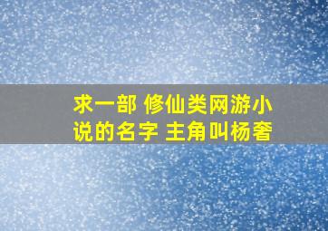 求一部 修仙类网游小说的名字 主角叫杨奢