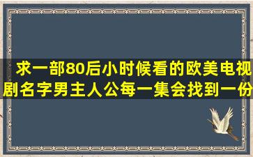 求一部80后小时候看的欧美电视剧名字,男主人公每一集会找到一份新工作...