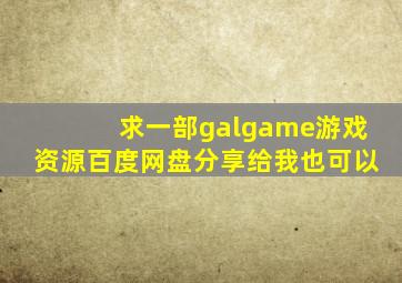 求一部galgame游戏资源。百度网盘,分享给我也可以。