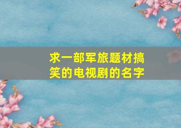 求一部军旅题材搞笑的电视剧的名字