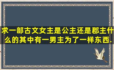 求一部古文,女主是公主还是郡主什么的,其中有一男主为了一样东西...