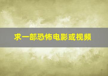 求一部恐怖电影或视频。