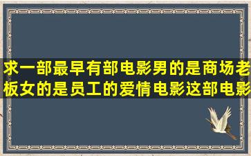 求一部最早有部电影男的是商场老板女的是员工的爱情电影这部电影女