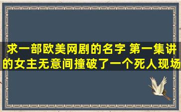 求一部欧美网剧的名字 第一集讲的女主无意间撞破了一个死人现场,...