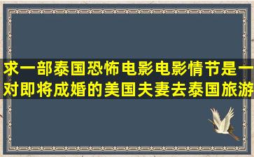 求一部泰国恐怖电影,电影情节是一对即将成婚的美国夫妻去泰国旅游...