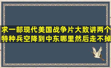 求一部现代美国战争片,大致讲两个特种兵空降到中东哪里,然后走不掉...