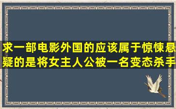 求一部电影,外国的,应该属于惊悚悬疑的,是将女主人公被一名变态杀手...