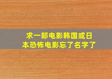 求一部电影,韩国或日本恐怖电影,忘了名字了