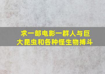 求一部电影一群人与巨大昆虫和各种怪生物搏斗