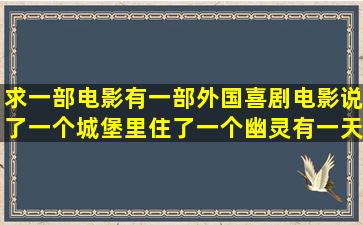 求一部电影有一部外国喜剧电影说了一个城堡里住了一个幽灵有一天...