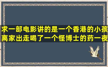 求一部电影讲的是一个香港的小孩离家出走喝了一个怪博士的药一夜变成大...