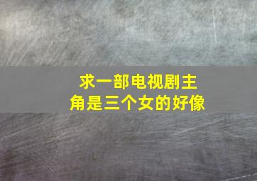 求一部电视剧,主角是三个女的好像