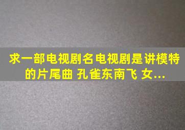 求一部电视剧名。电视剧是讲模特的。。片尾曲 孔雀东南飞 。。女...