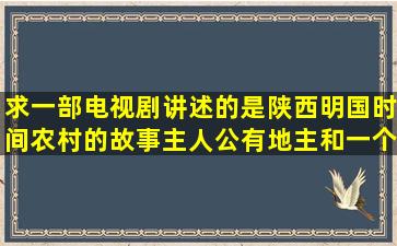 求一部电视剧讲述的是陕西明国时间农村的故事主人公有地主和一个