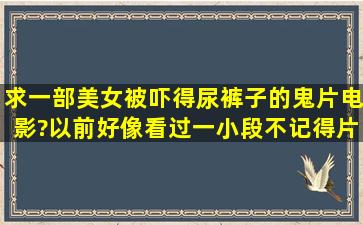 求一部美女被吓得尿裤子的鬼片电影?以前好像看过一小段不记得片名...