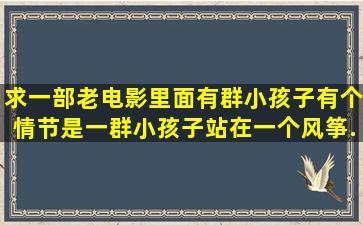 求一部老电影,里面有群小孩子,有个情节是一群小孩子站在一个风筝...