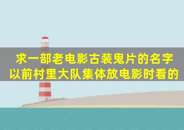 求一部老电影古装鬼片的名字,以前村里大队集体放电影时看的