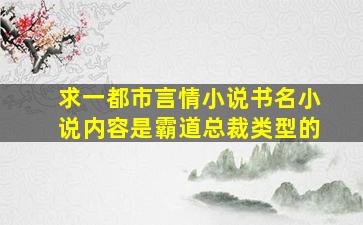 求一都市言情小说书名,小说内容是霸道总裁类型的