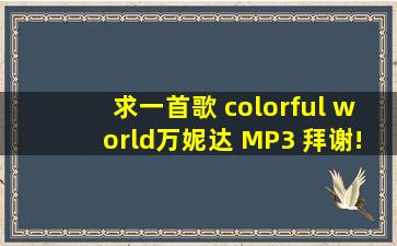 求一首歌 colorful world万妮达 MP3 拜谢!