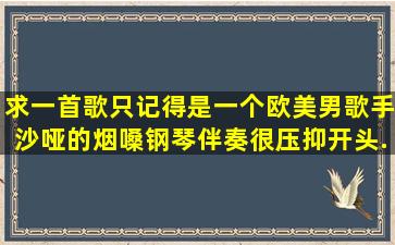 求一首歌只记得是一个欧美男歌手,沙哑的烟嗓,钢琴伴奏很压抑开头...