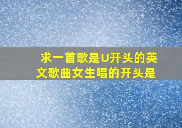 求一首歌是U开头的英文歌曲女生唱的,开头是