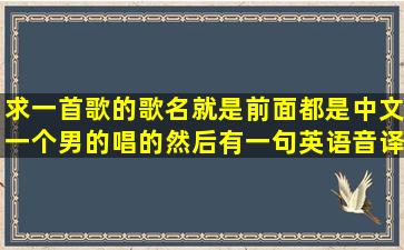 求一首歌的歌名就是前面都是中文一个男的唱的,然后有一句英语,音译...