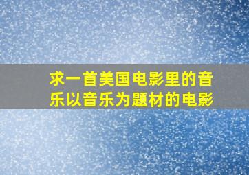 求一首美国电影里的音乐,以音乐为题材的电影