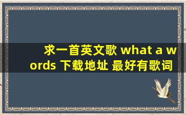 求一首英文歌 what a words 下载地址 最好有歌词