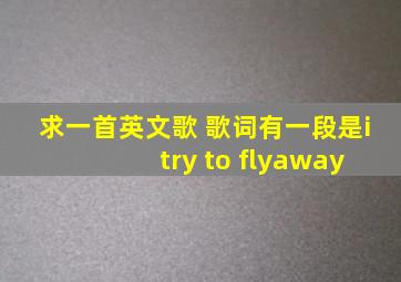 求一首英文歌 歌词有一段是i try to flyaway