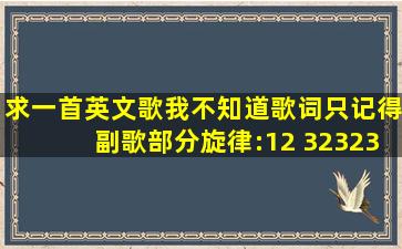 求一首英文歌,我不知道歌词,只记得副歌部分旋律:12 32323 i77 5 3 5,...