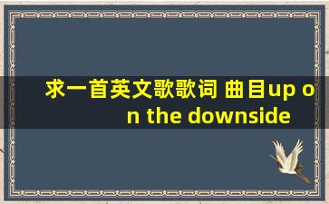 求一首英文歌歌词 曲目up on the downside 歌手 ocean colour scene 有...