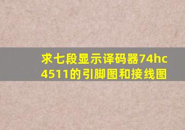 求七段显示译码器74hc4511的引脚图和接线图