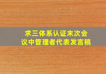 求三体系认证末次会议中管理者代表发言稿