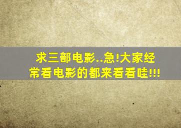 求三部电影..急!大家经常看电影的都来看看哇!!!