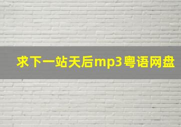 求下一站天后mp3粤语网盘