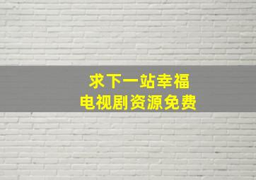 求下一站幸福电视剧资源免费